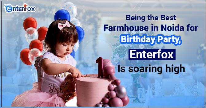 Being the Best Farmhouse in Noida for Birthday Party, Enterfox is soaring high